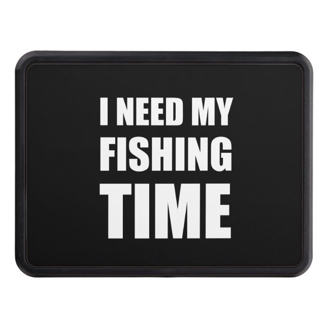 I Need My Fishing Time Hitch Cover (Front)