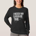 I Need My Garage Time Car Guy T-Shirt<br><div class="desc">I Need My Garage Time Car Guy</div>