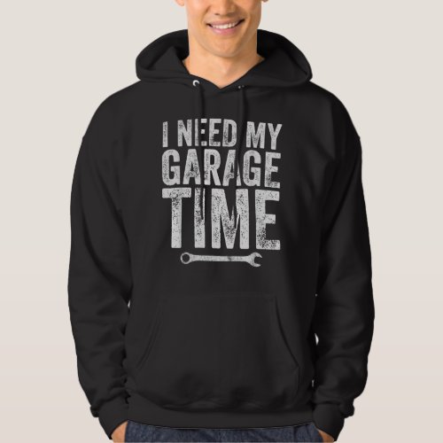 I Need My Garage Time  _ Funny Mechanic  Hoodie