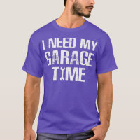 I need My Garage Time Funny Repairman Humor