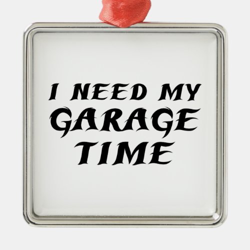 I Need My Garage Time Metal Ornament