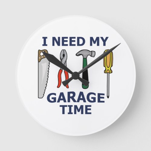 I NEED MY GARAGE TIME ROUND CLOCK