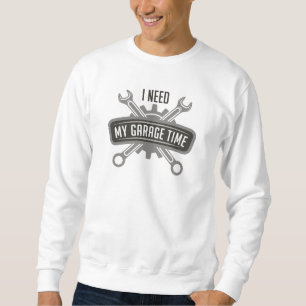 I Need My Garage Time Sweatshirt
