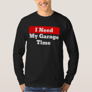 I Need My Garage Time T-Shirt