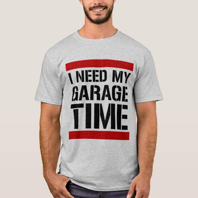 I Need My Garage Time T-Shirt (Front)