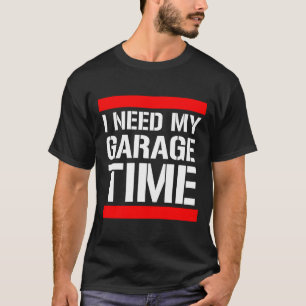 I Need My Garage Time T-Shirt