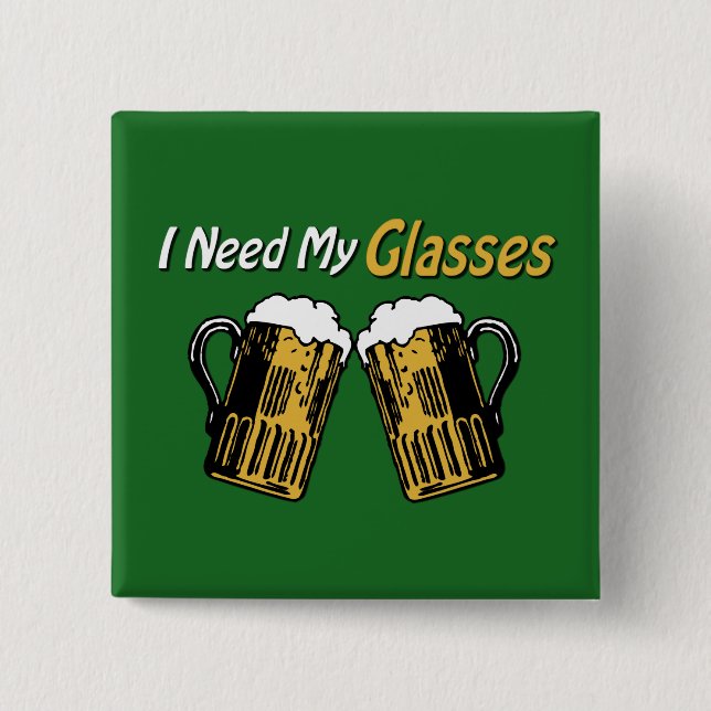 I Need My Glasses Beer Humor Button (Front)