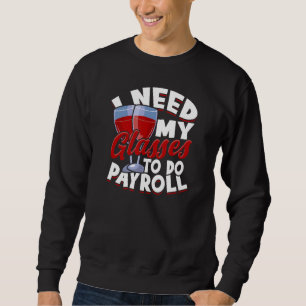 I need my glasses to do payroll - wine glasses sweatshirt