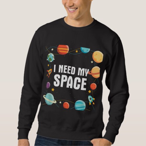 I Need My Space Gift for Astronomy Scientists Sweatshirt