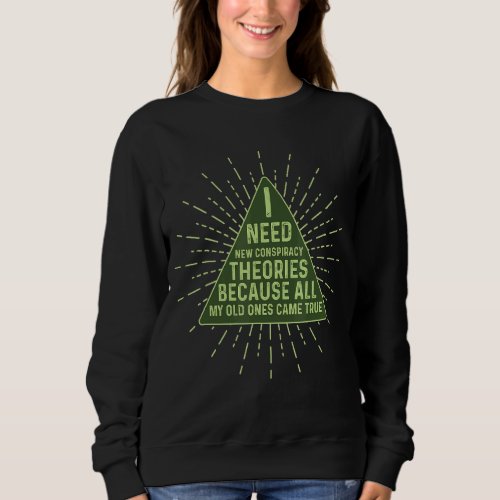 I Need New Conspiracy Theories All My Old Ones Cam Sweatshirt