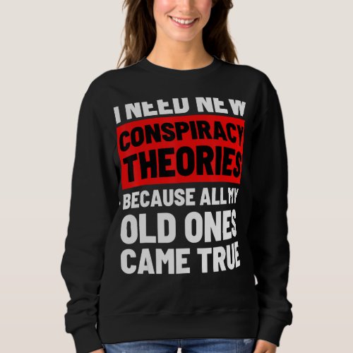 I Need New Conspiracy Theories Funny Conservative  Sweatshirt