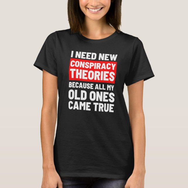 I Need New Conspiracy Theories Funny Conservative  T-Shirt (Front)