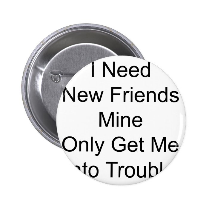 I Need New Friends Mine Only Get Me Into Trouble Pin