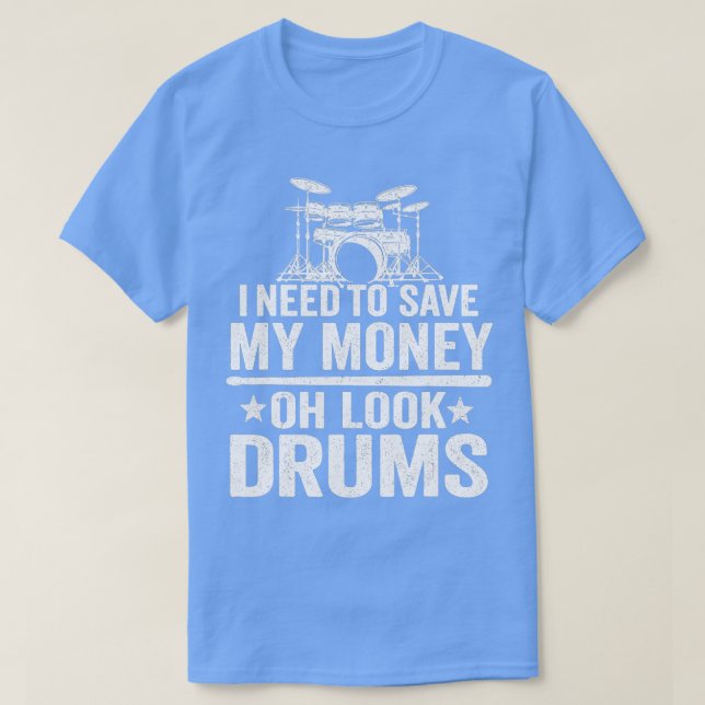I Need o Save My Money Oh Look Drums Jokes Funny D T-Shirt (Design Front)