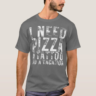 I Need Pizza A Tattoo And A Vacation Pizza Lovers1 T-Shirt