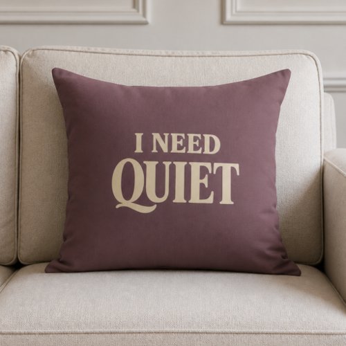 I Need Quiet Relaxing Throw Pillow