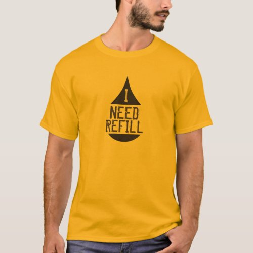 I NEED REFILL black drop all Colors T_Shirt