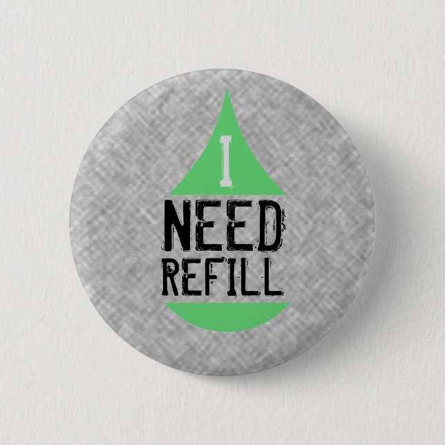 I NEED REFILL green Pinback Button (Front)