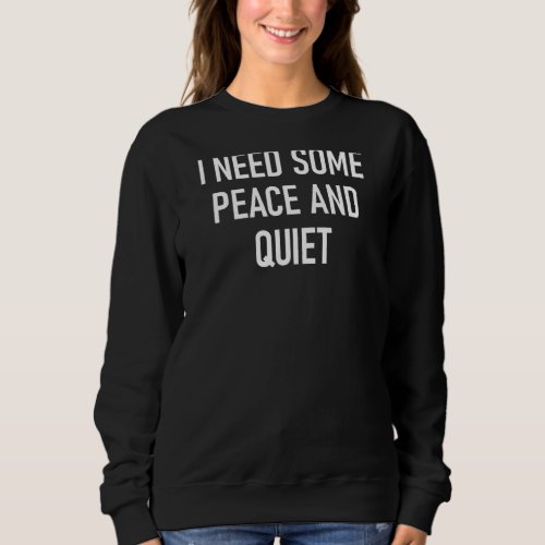 I Need Some Peace And Quiet Funny Sarcastic Jokes  Sweatshirt