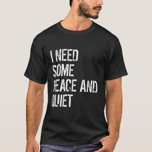 I Need Some Peace And Quiet I Need Peace And Quiet T_Shirt