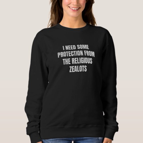 I Need Some Protection From The Religious Zealots  Sweatshirt