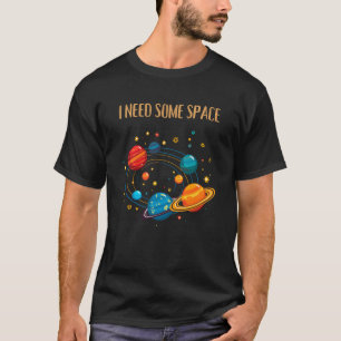 I NEED SOME SPACE – Funny Solar System  T-Shirt