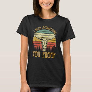 I Need Something You Proof   Country Music Bull Sk T-Shirt