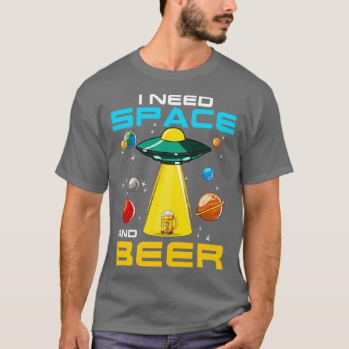 I Need Space And Beer   Drinking Humor T_Shirt