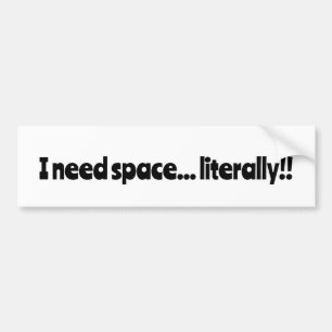 I need space.... literally! bumper sticker