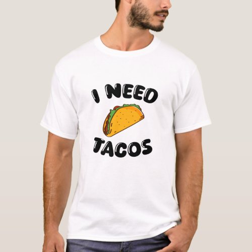 I Need Tacos  Fun Foodie _ tacos lovers T_Shirt 