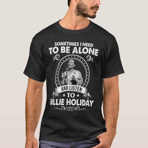 I Need To Be Alone and Listen To Billie Holiday Mu T_Shirt