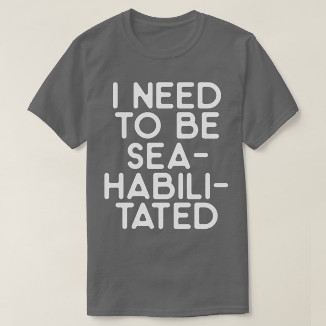I need to be seahabilitated 1 T-Shirt (Design Front)