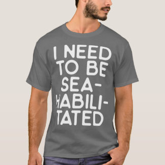 I need to be seahabilitated 1 T-Shirt