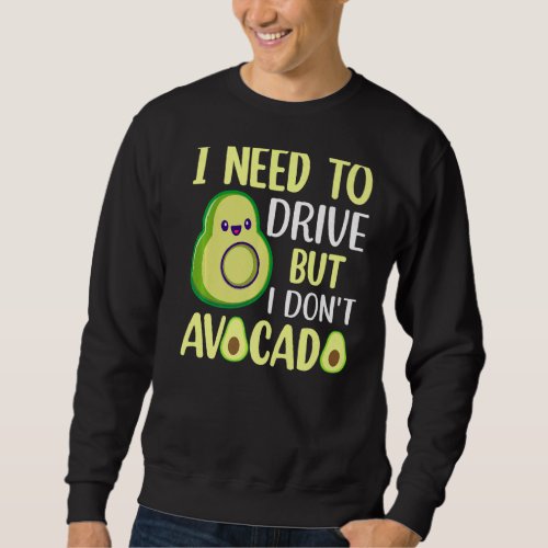 I Need To Drive But I Dont Avocado  1 Sweatshirt
