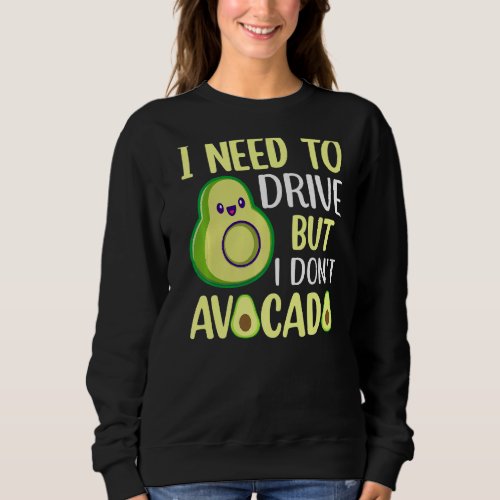 I Need To Drive But I Dont Avocado  1 Sweatshirt