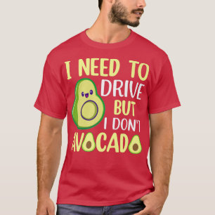 I Need To Drive But I Don't Avocado T-Shirt