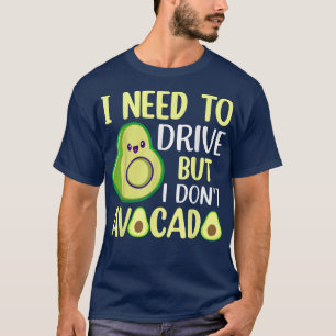 I Need To Drive But I Don't Avocado T-Shirt