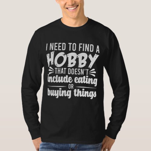 I Need To Find A Hobby That Doesnt Include Eating T_Shirt