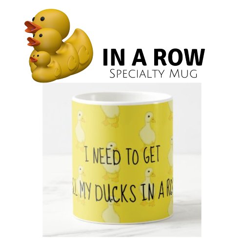 I Need To Get All My Ducks In A Row Yellow   Coffee Mug