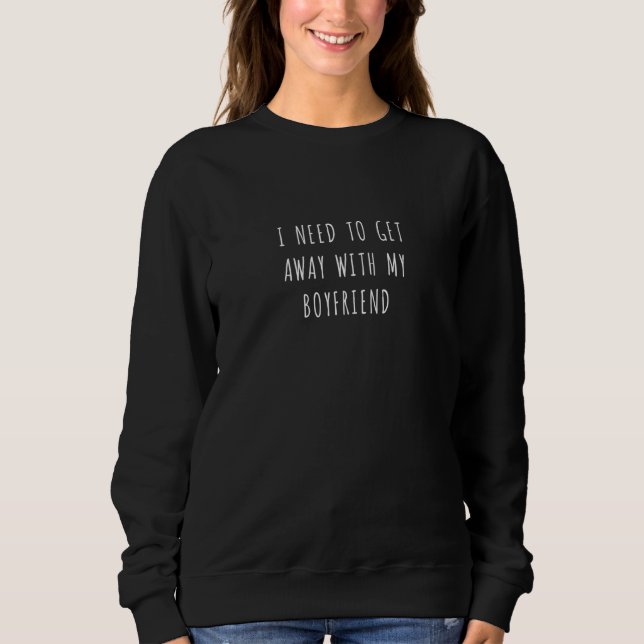 I need to get away with my boyfriend  3 sweatshirt (Front)