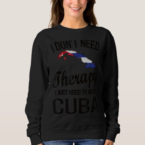 I Need To Go To Cuba Cuban Flag Cuban Roots Sweatshirt