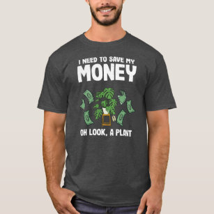I Need To Save My Money Oh Look A Plant Lover T-Shirt