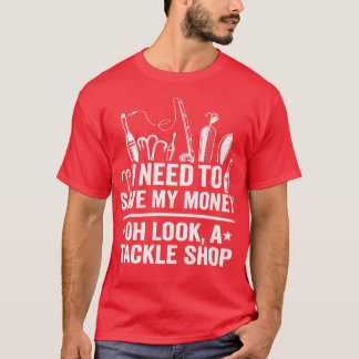 I Need To Save My Money Oh Look A Tackle Shop Fish T-Shirt