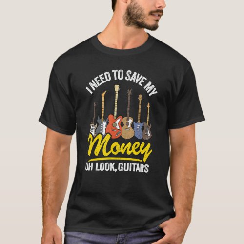 I Need To Save My Money Oh Look Guitars Joke Guit T-Shirt