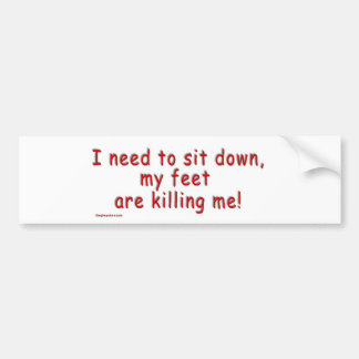 I_need_to_sit_down_my_feet_are_killing_me Bumper Sticker
