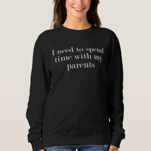 I need to spend time with my parents  1 sweatshirt