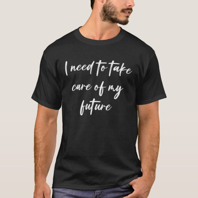 I need to take care of my future  1 T-Shirt (Front)