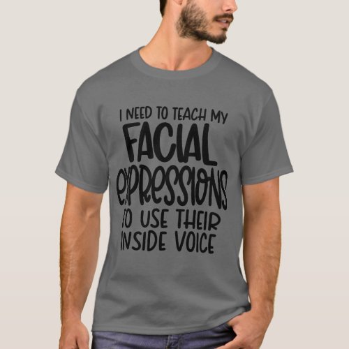 I Need To Teach My Facial Expressions Teaching T_Shirt
