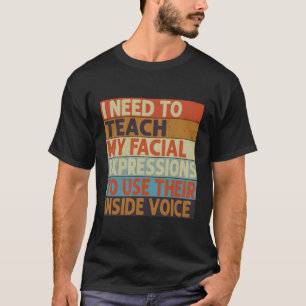 I Need To Teach My Facial Expressions Use Their In T-Shirt