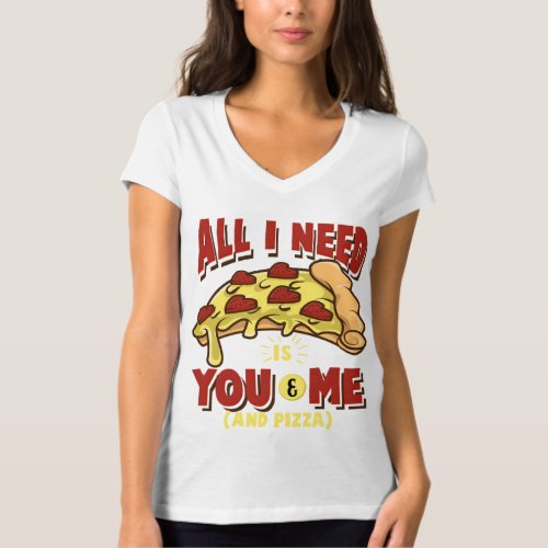 I need you and me and Pizza  T_Shirt